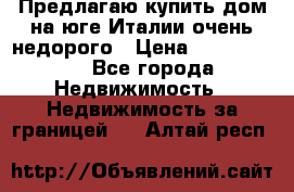 Предлагаю купить дом на юге Италии очень недорого › Цена ­ 1 900 000 - Все города Недвижимость » Недвижимость за границей   . Алтай респ.